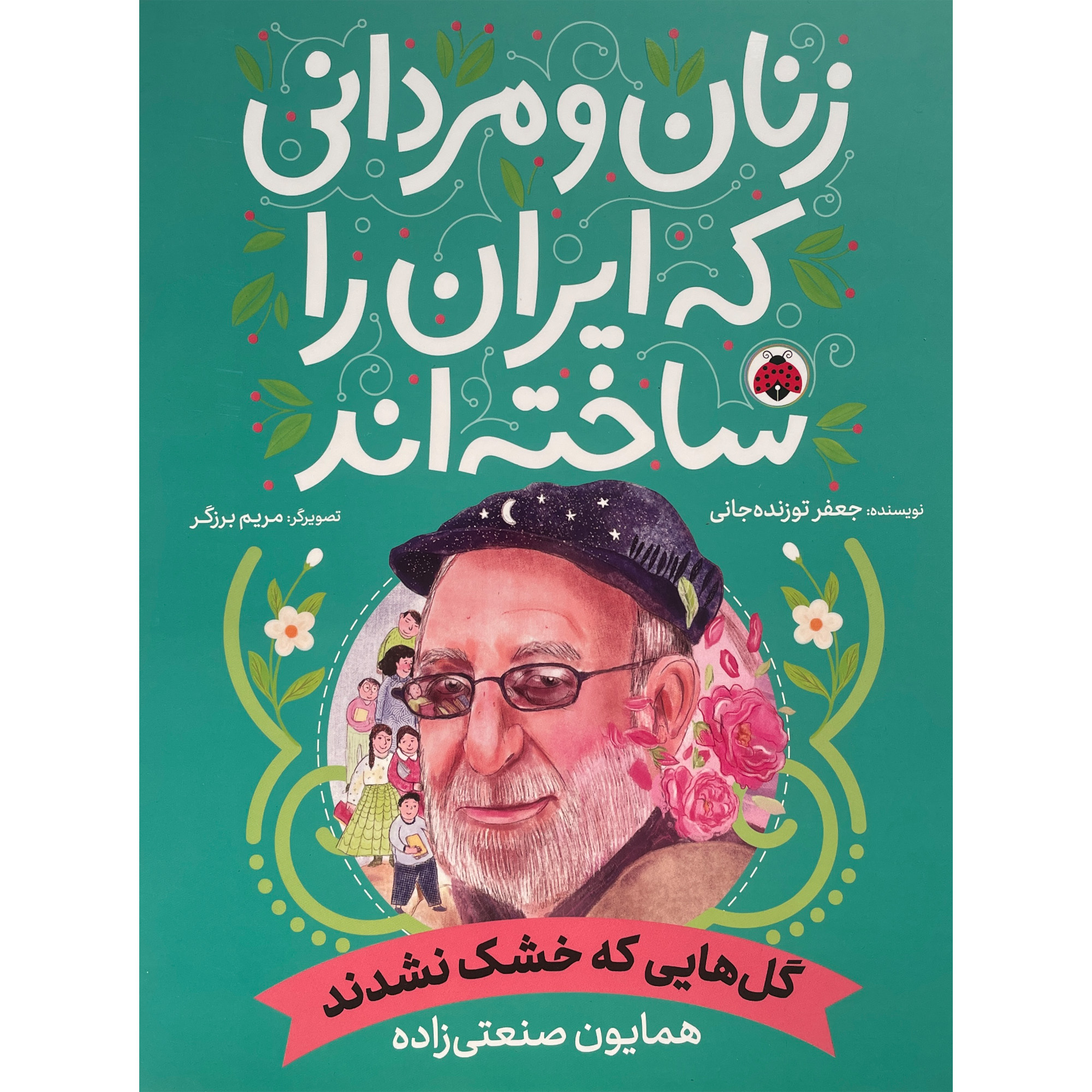 کتاب زنان و مردانی كه ايران را ساخته اند (گل هايی كه خشک نشدند : همایون صنعتی زاده) اثر جعفر توزنده جانی انتشارات شهر قلم